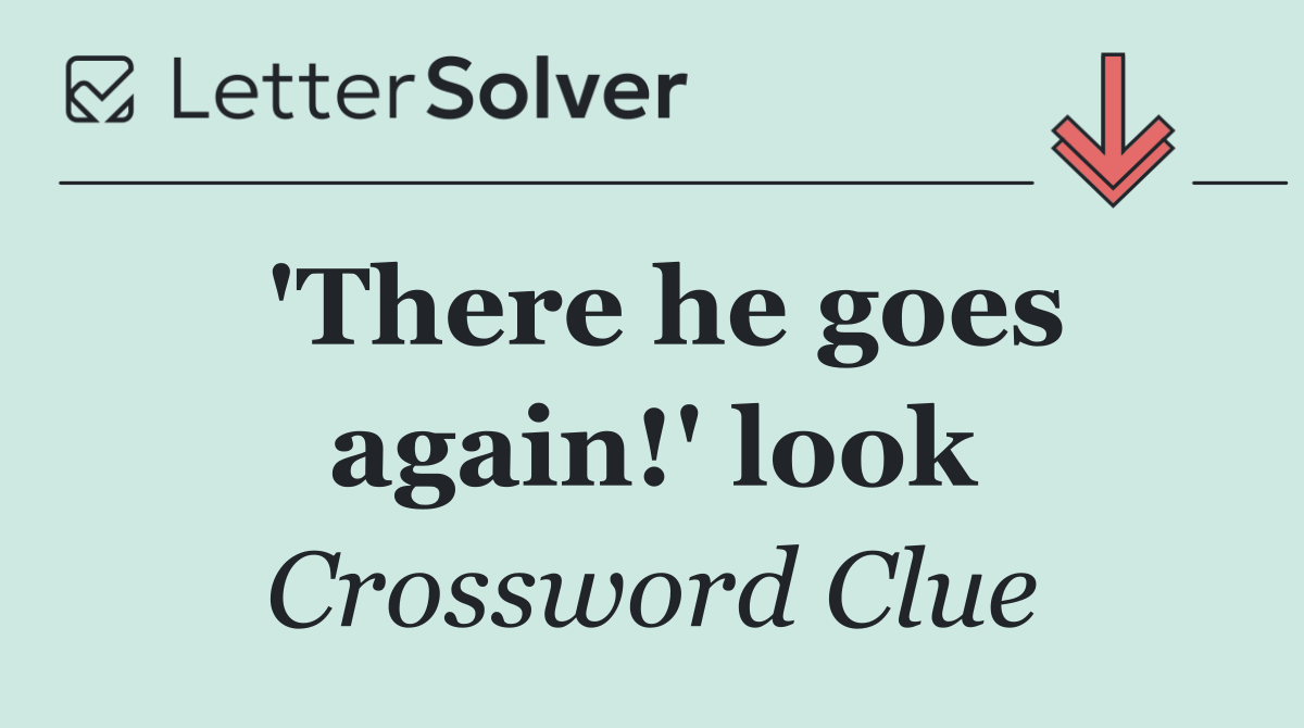 'There he goes again!' look