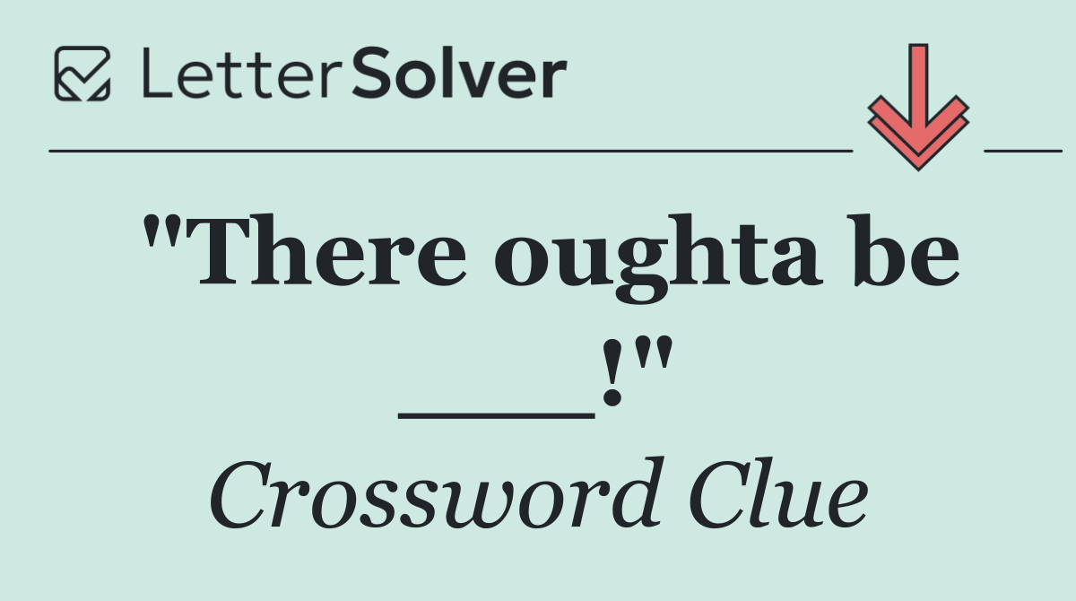 "There oughta be ___!"