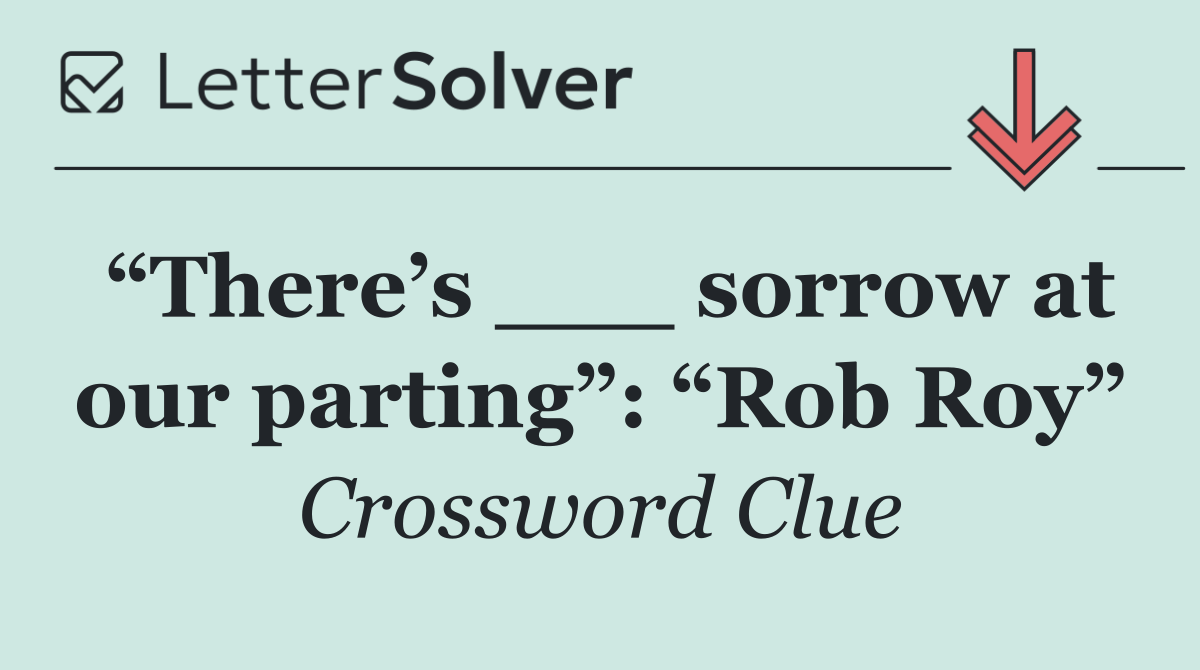 “There’s ___ sorrow at our parting”: “Rob Roy”