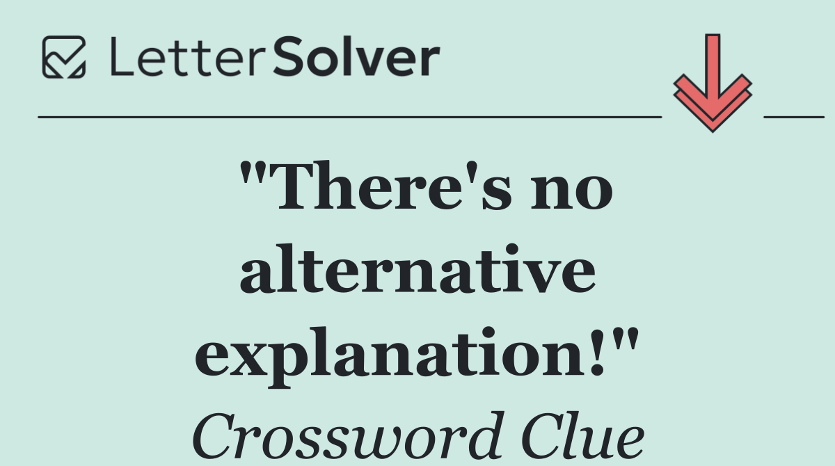 "There's no alternative explanation!"