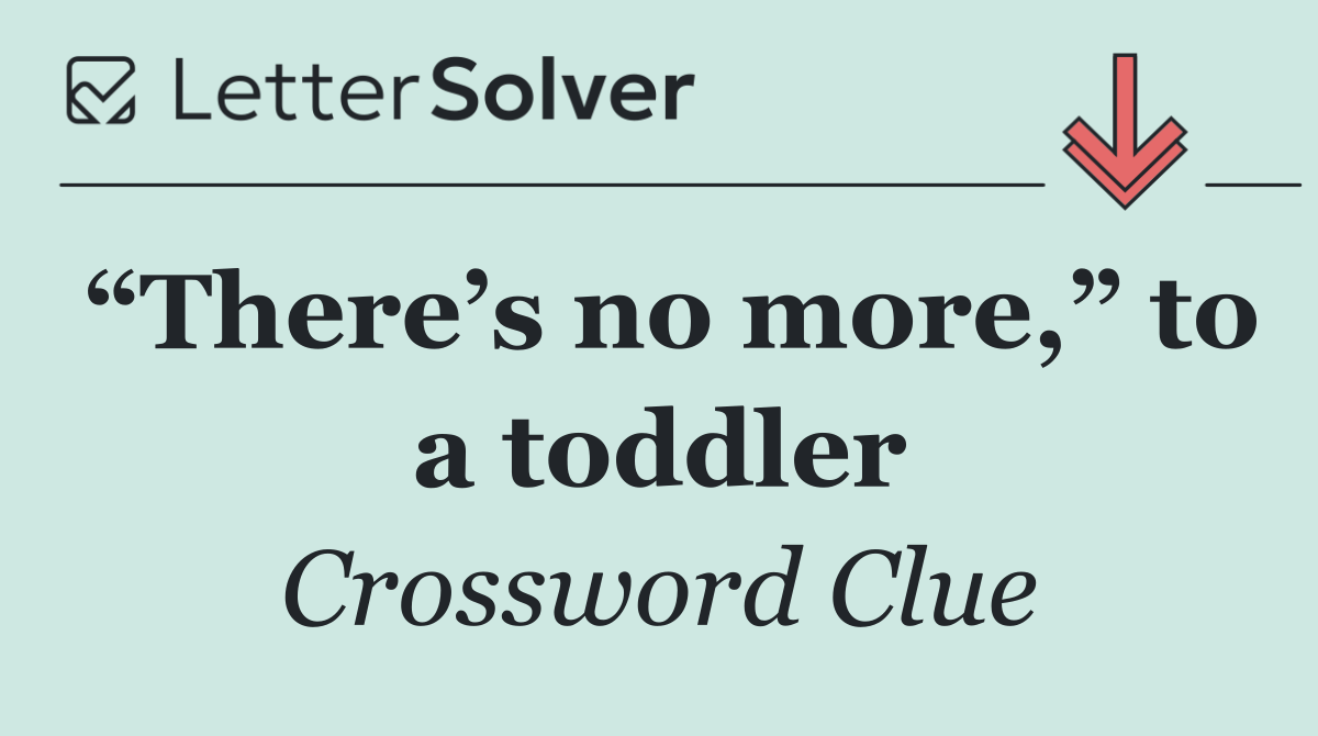 “There’s no more,” to a toddler