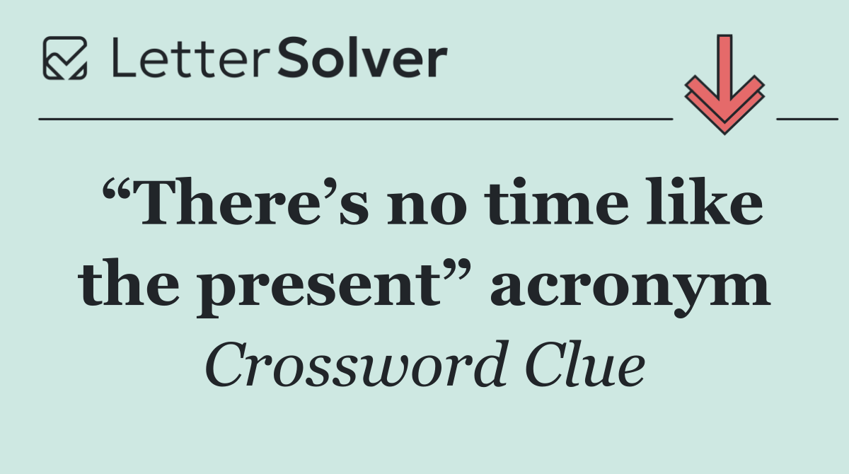 “There’s no time like the present” acronym