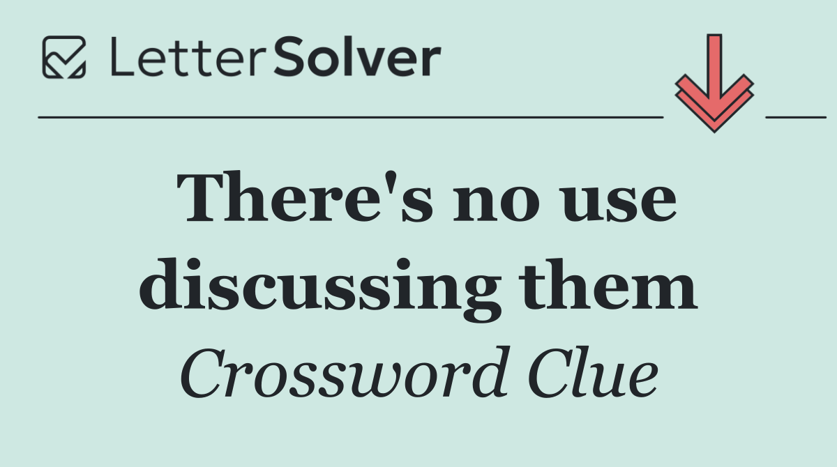 There's no use discussing them