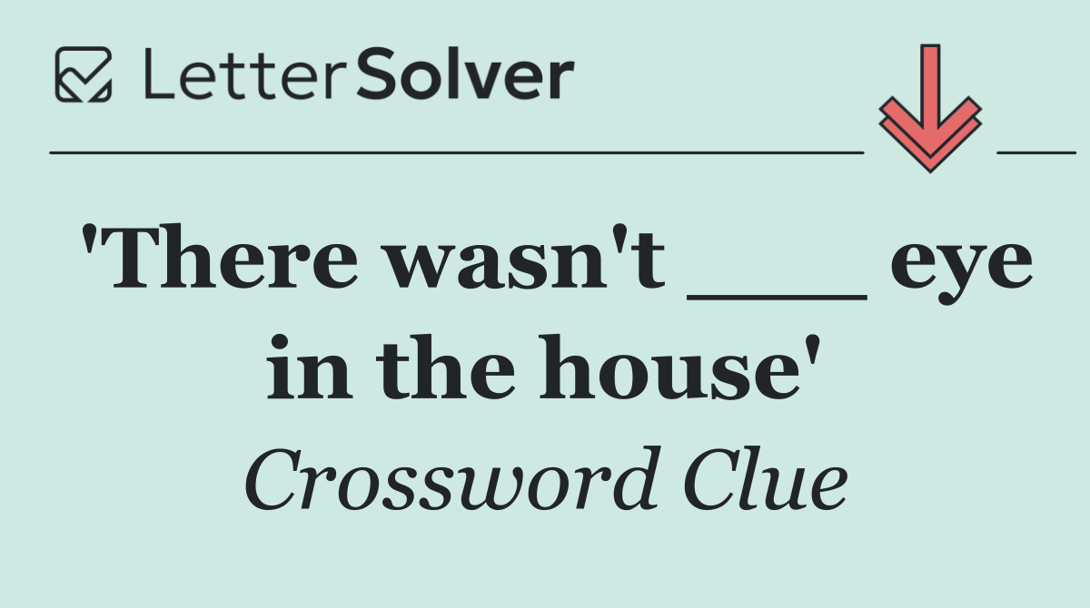 'There wasn't ___ eye in the house'