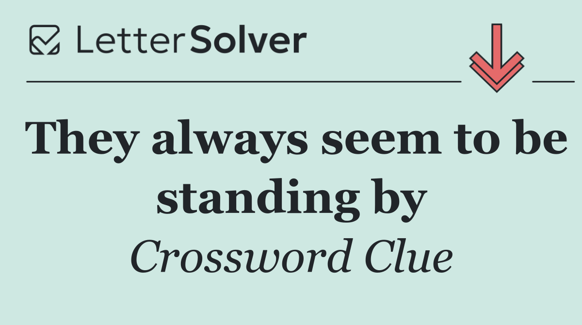 They always seem to be standing by