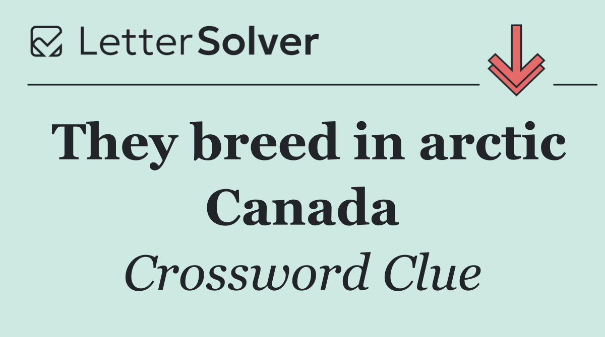 They breed in arctic Canada