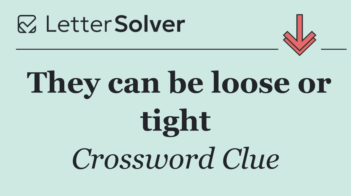 They can be loose or tight