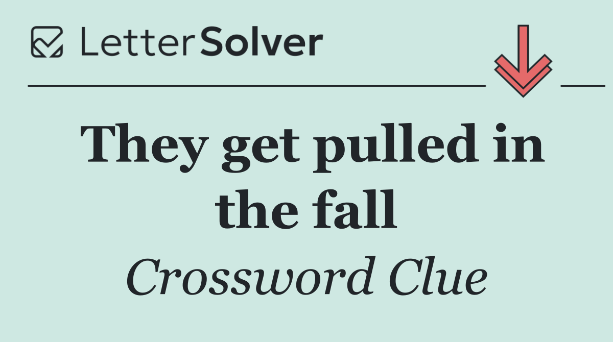 They get pulled in the fall