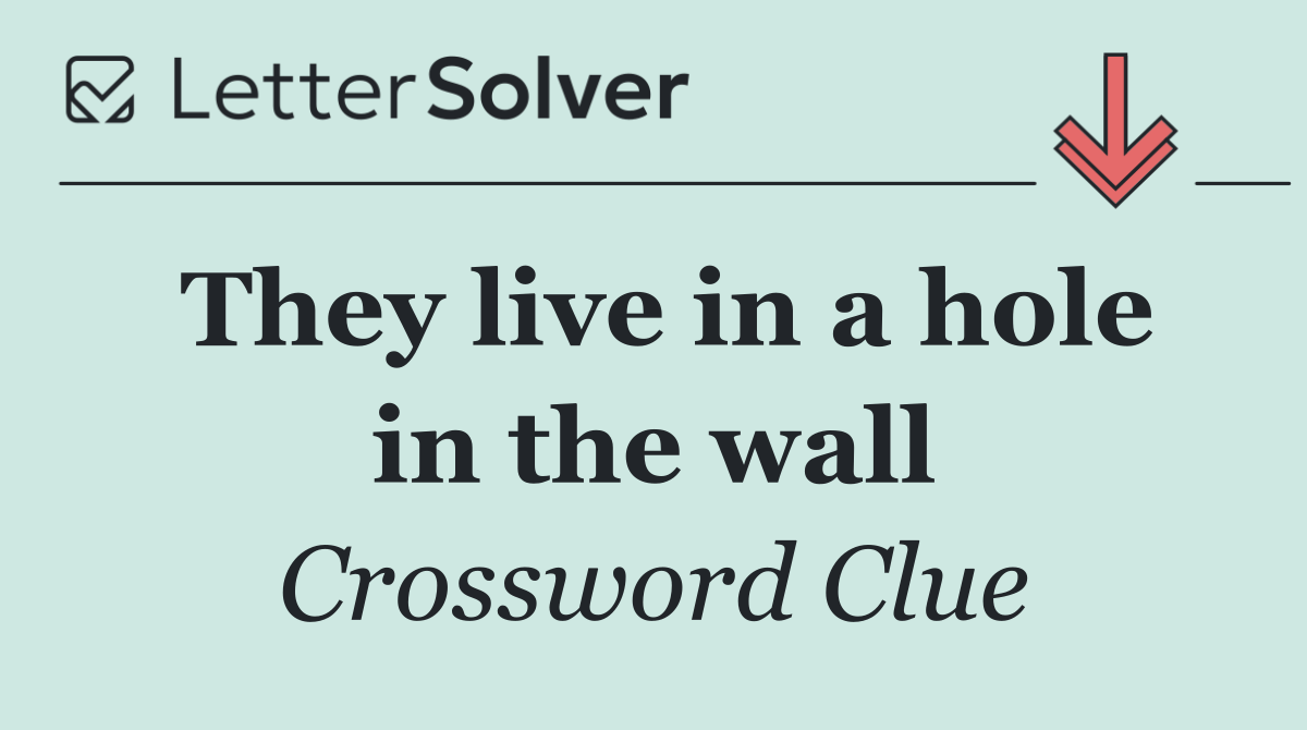 They live in a hole in the wall
