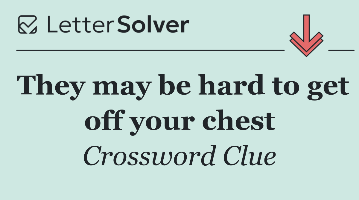 They may be hard to get off your chest