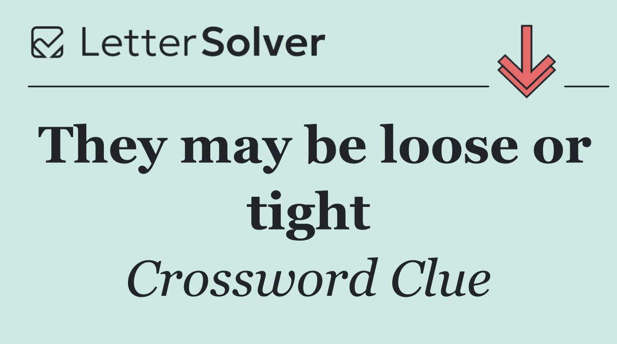 They may be loose or tight
