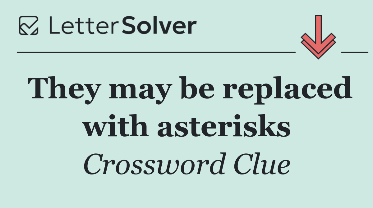 They may be replaced with asterisks