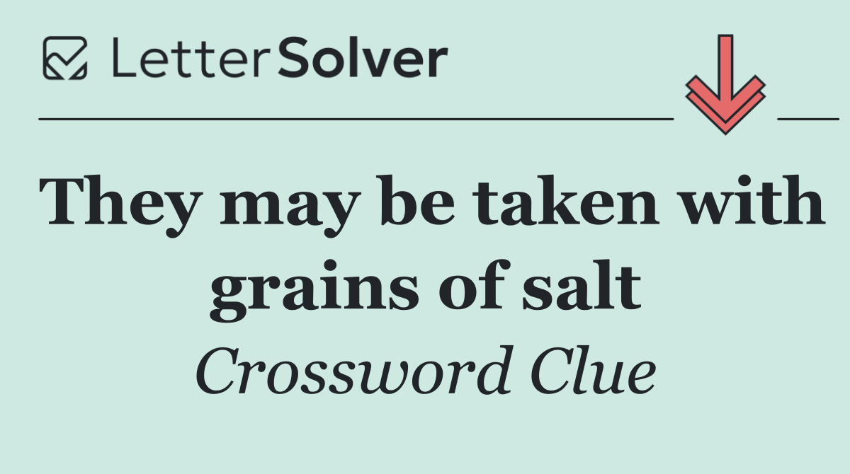 They may be taken with grains of salt