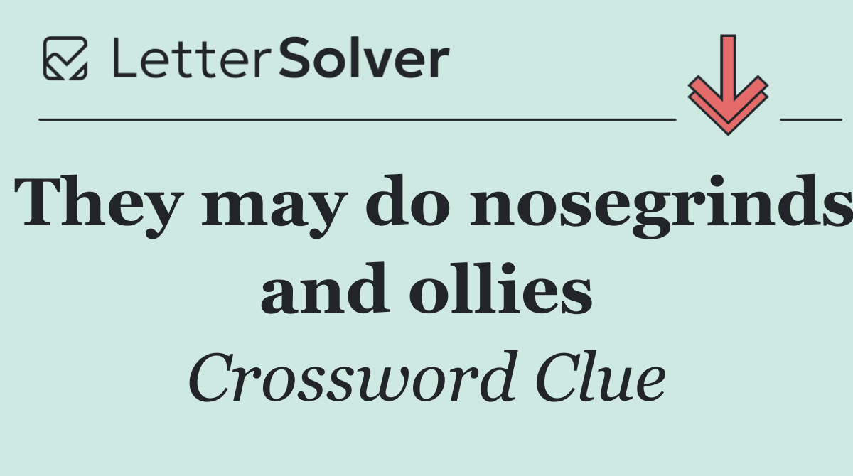 They may do nosegrinds and ollies