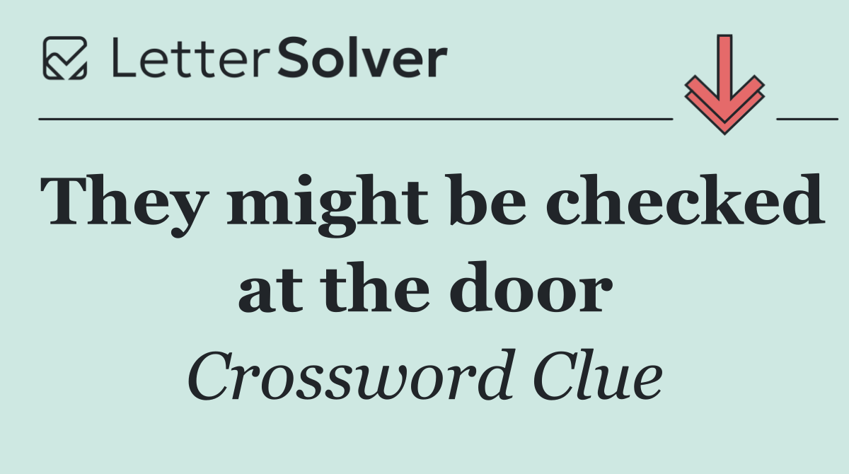 They might be checked at the door