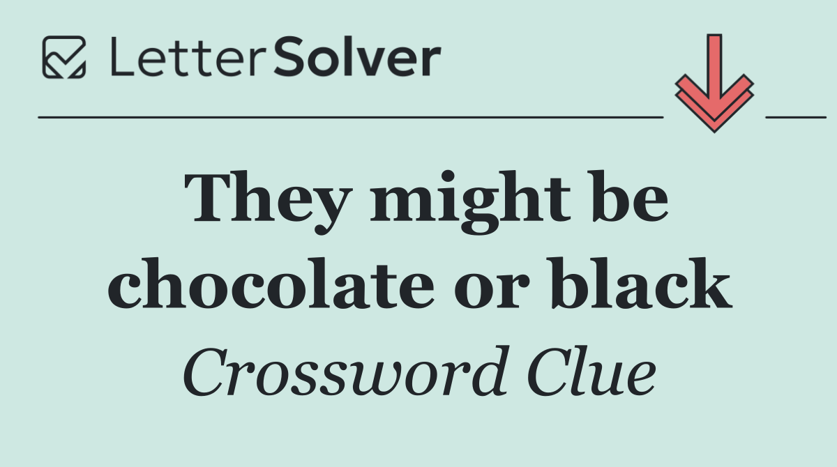 They might be chocolate or black