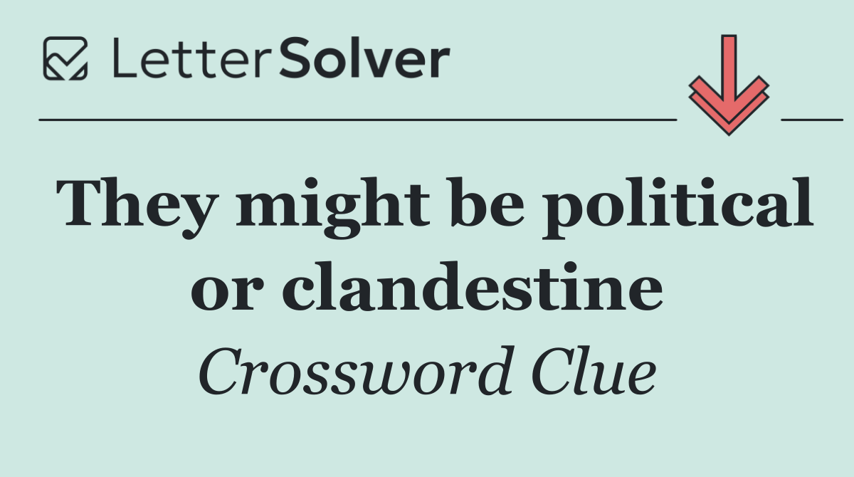 They might be political or clandestine