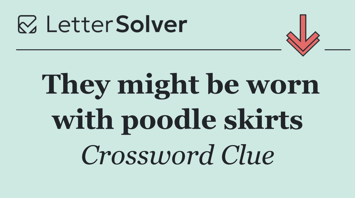 They might be worn with poodle skirts