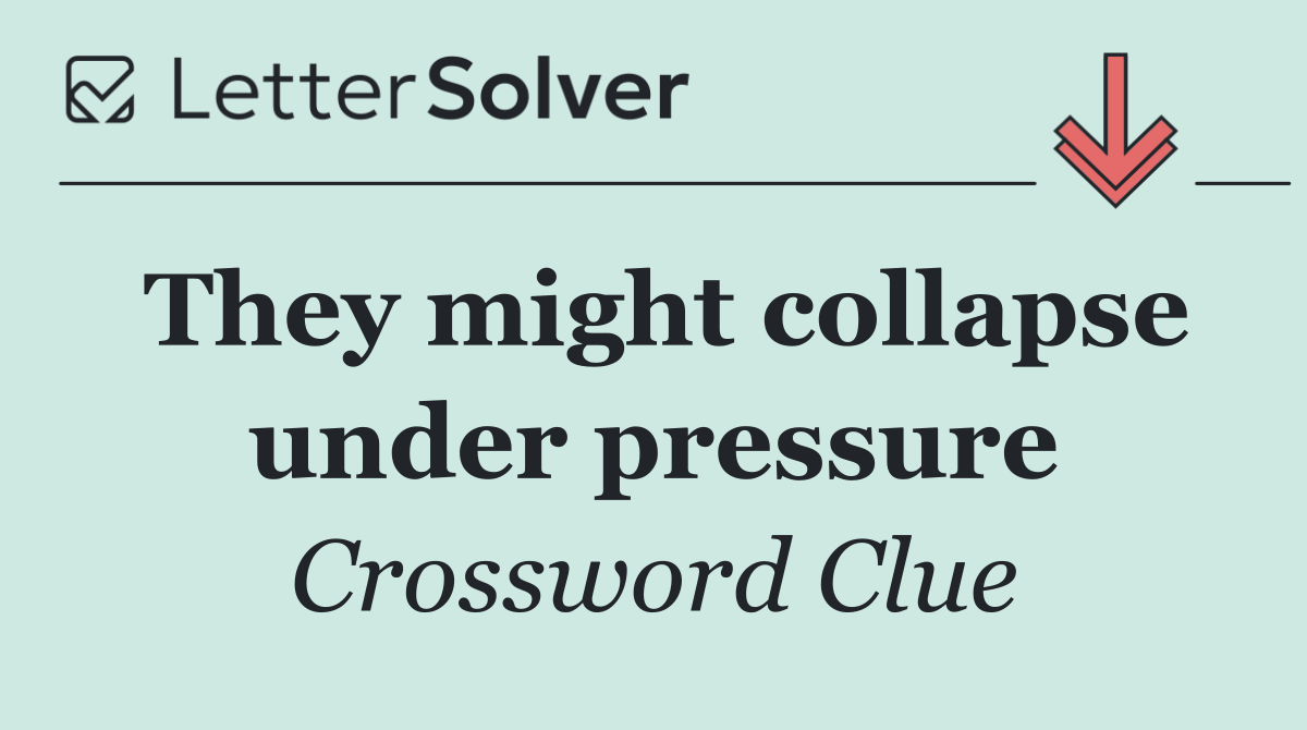 They might collapse under pressure