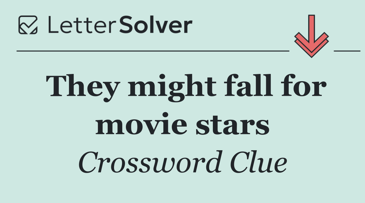They might fall for movie stars