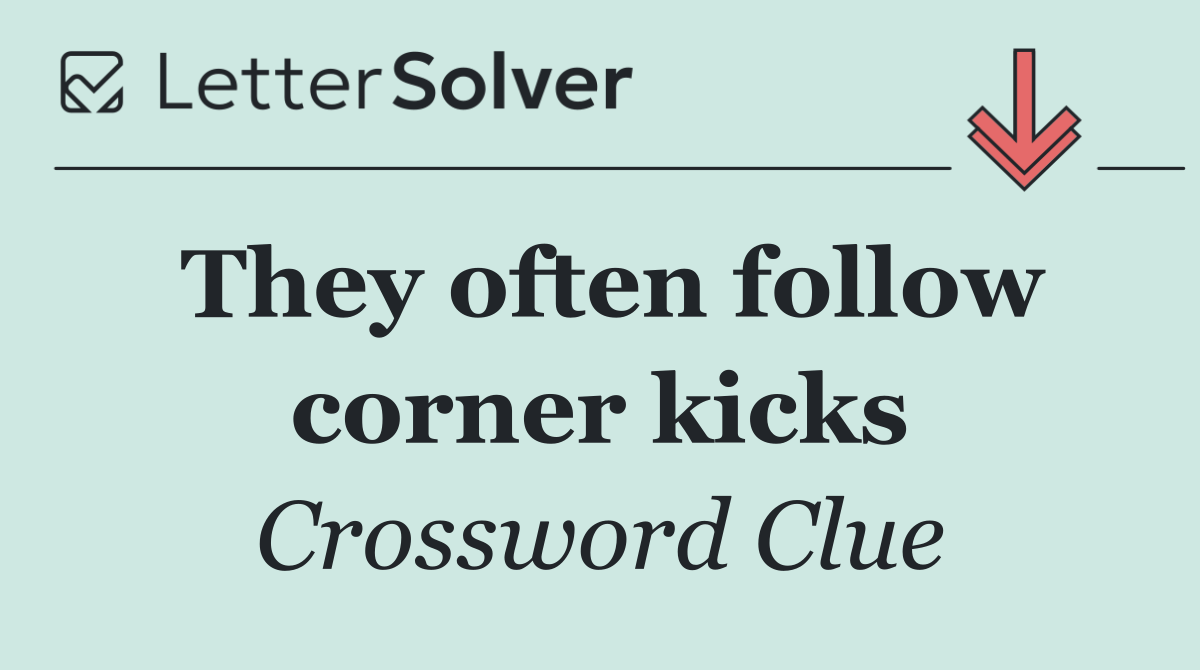 They often follow corner kicks