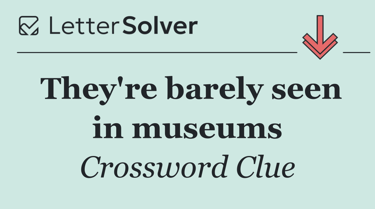 They're barely seen in museums