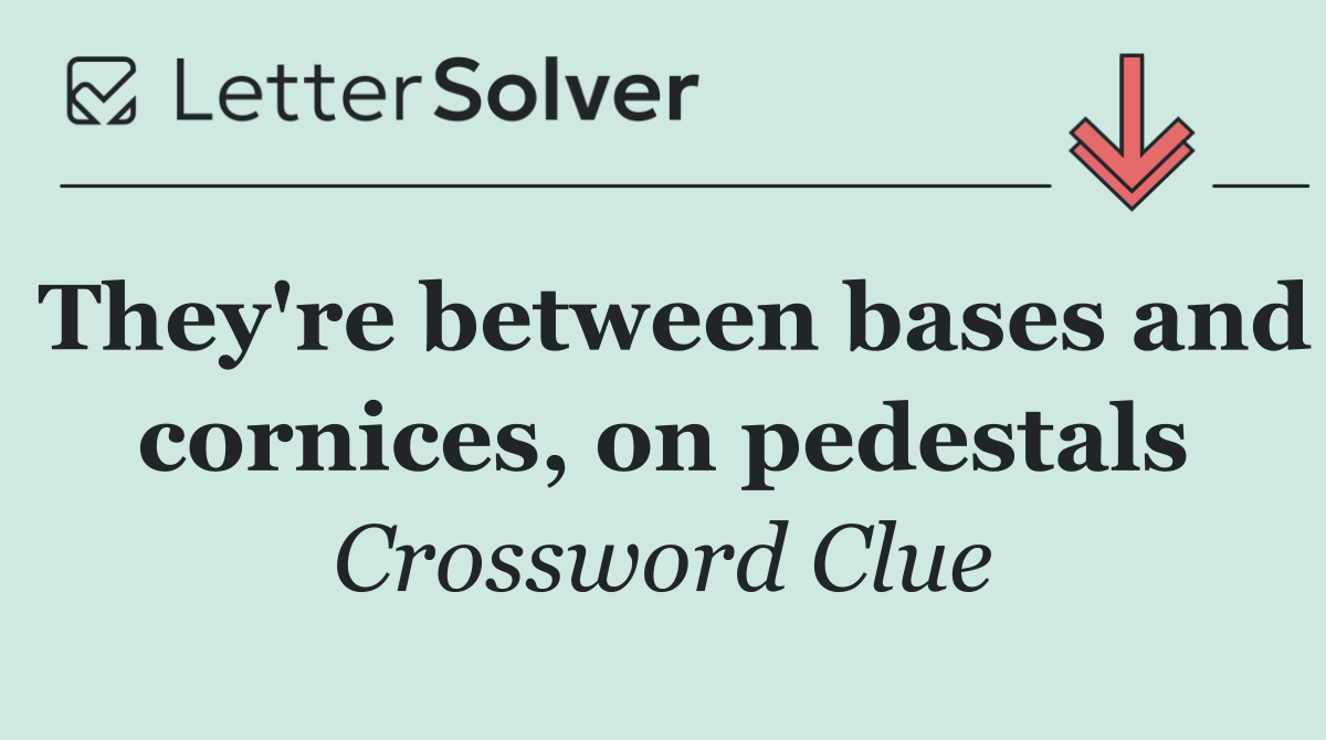 They're between bases and cornices, on pedestals