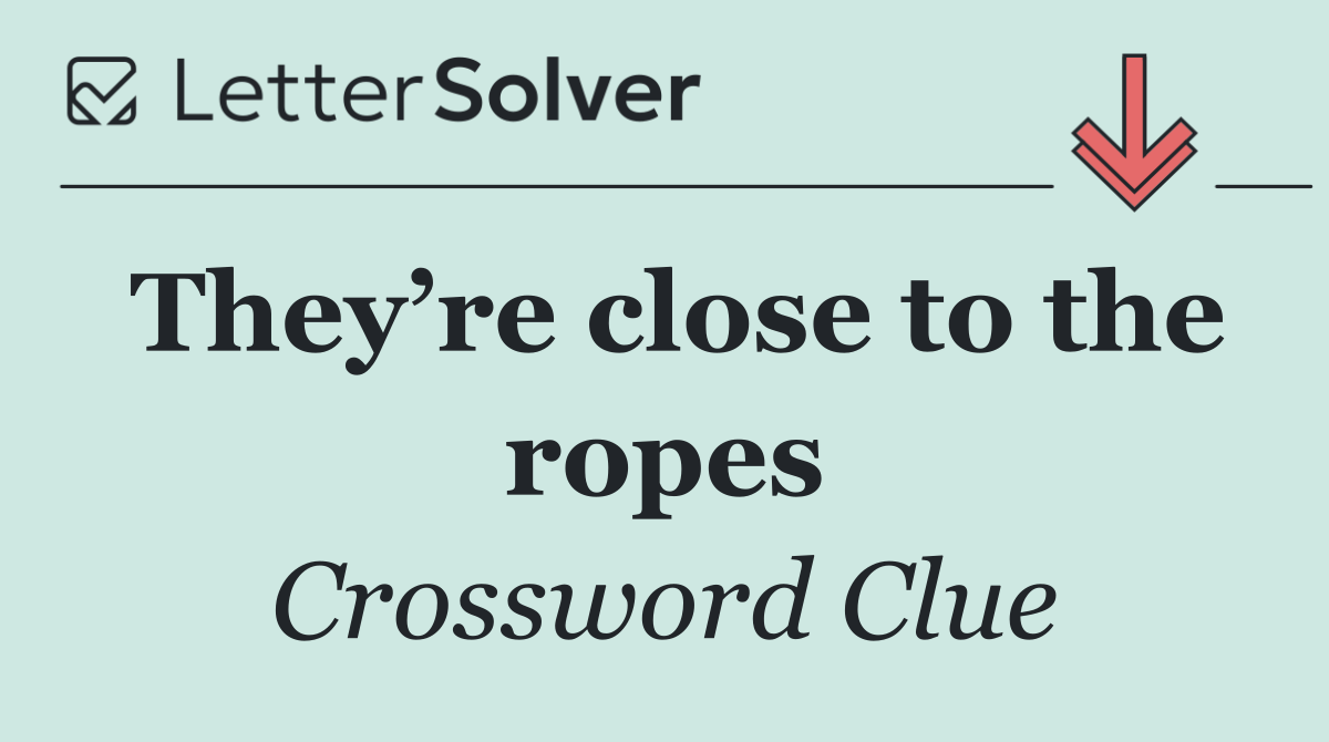 They’re close to the ropes