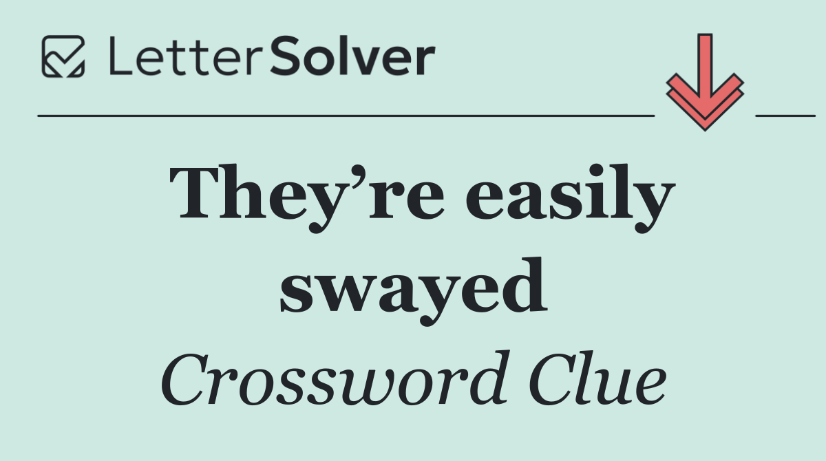 They’re easily swayed