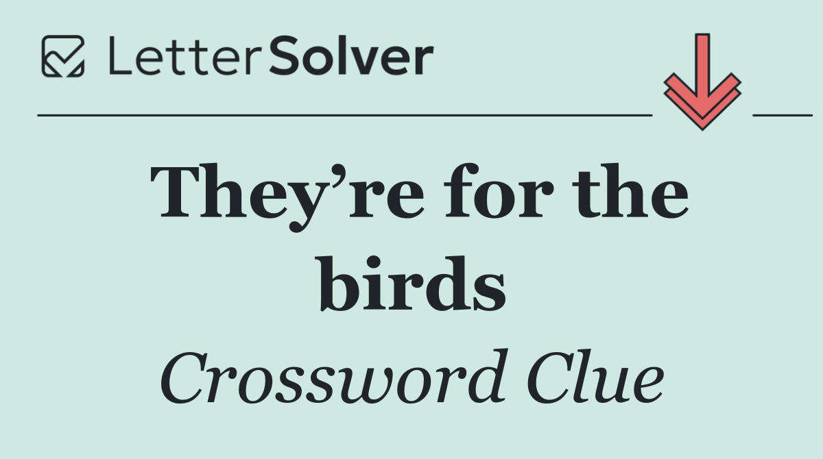 They’re for the birds