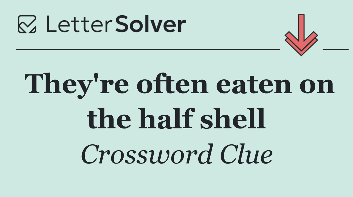 They're often eaten on the half shell