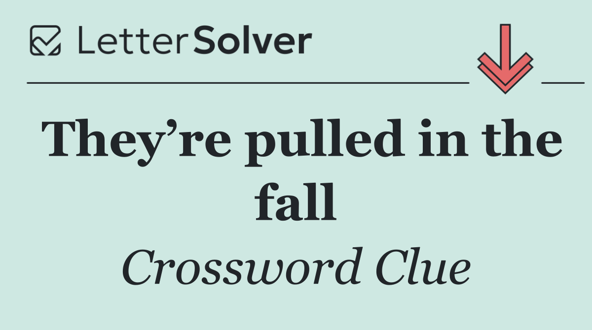 They’re pulled in the fall