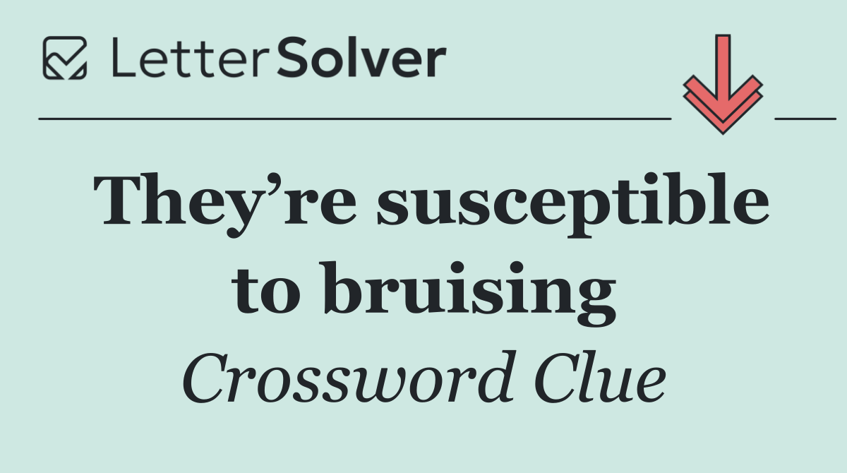 They’re susceptible to bruising
