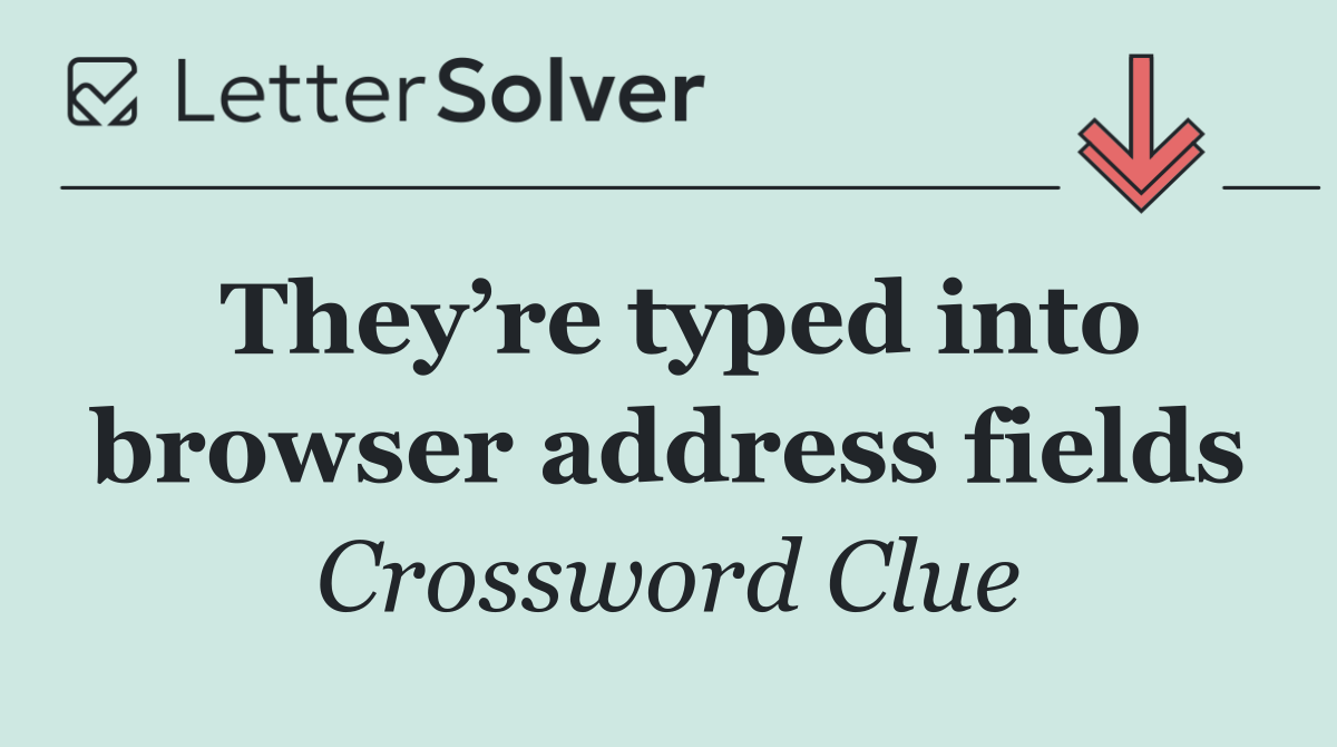 They’re typed into browser address fields
