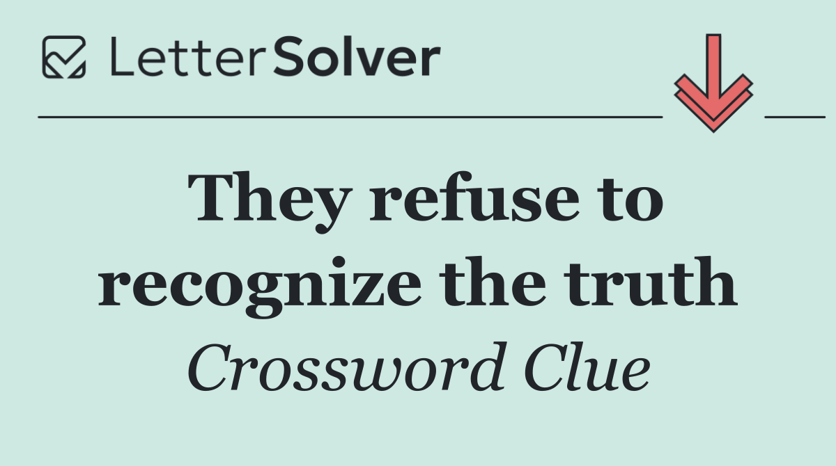 They refuse to recognize the truth