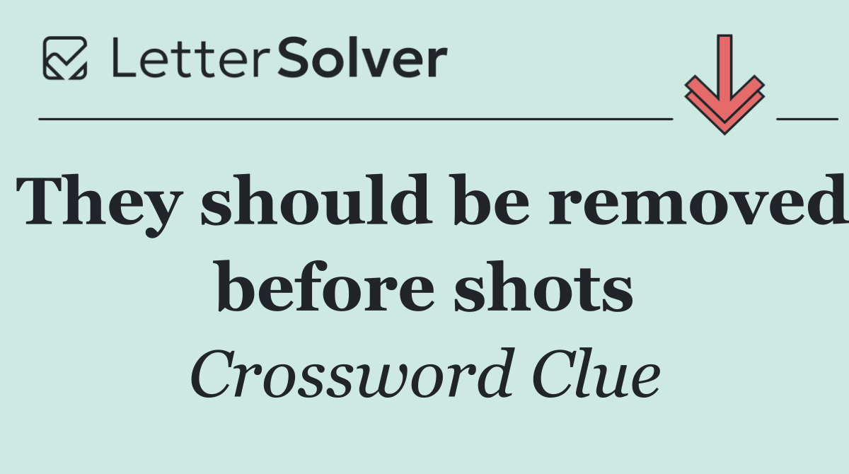 They should be removed before shots