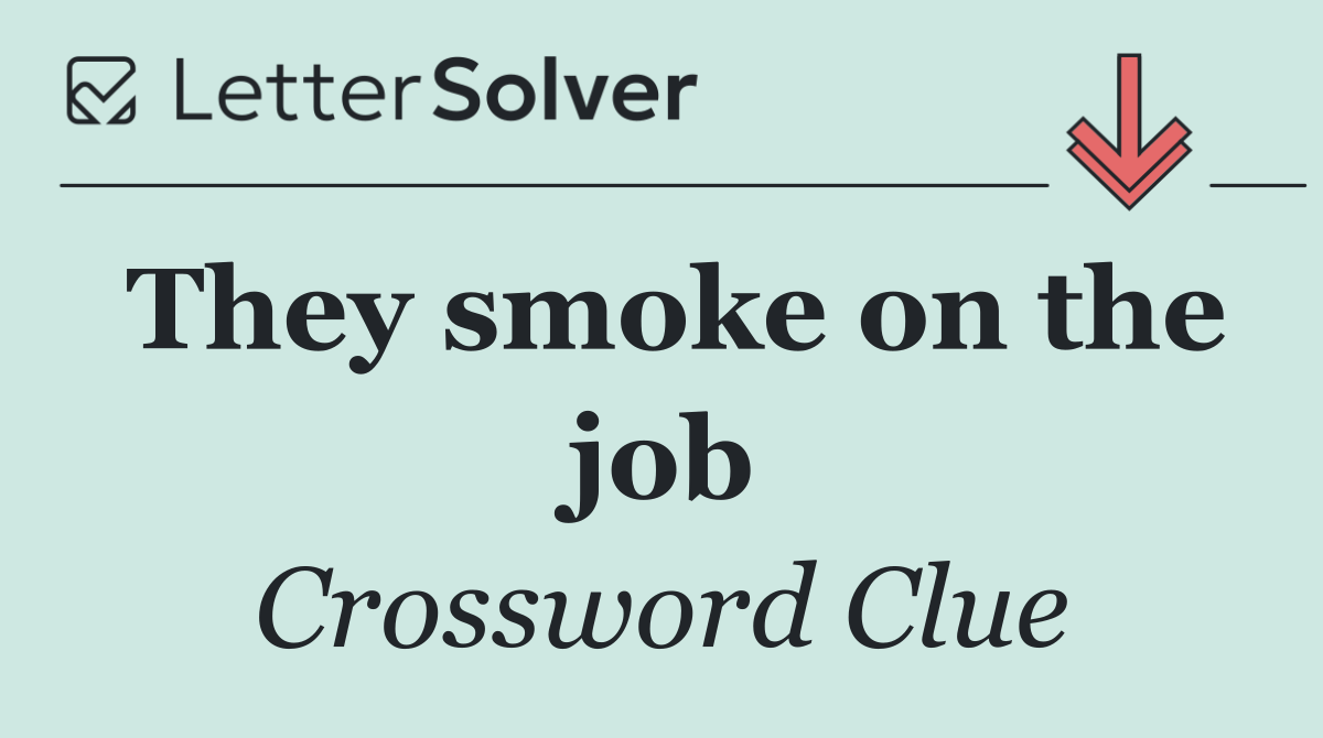 They smoke on the job