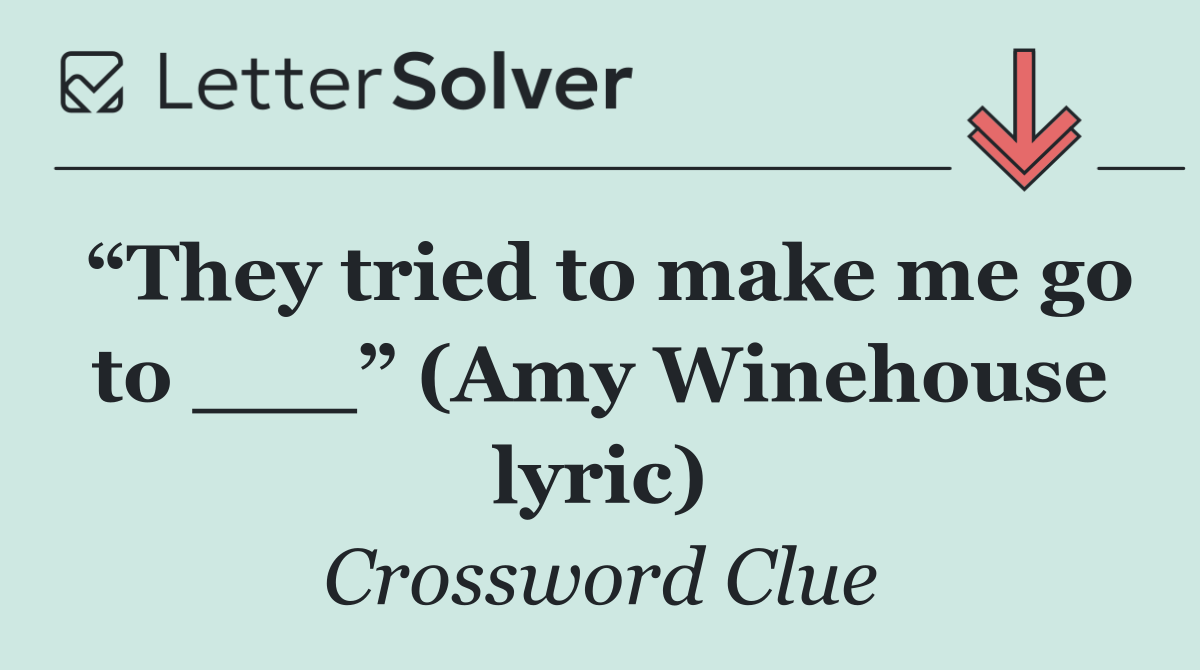 “They tried to make me go to ___” (Amy Winehouse lyric)