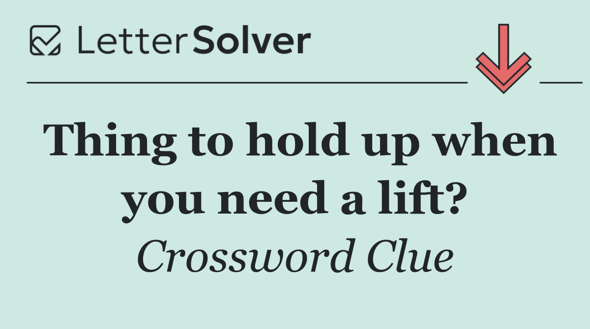 Thing to hold up when you need a lift?
