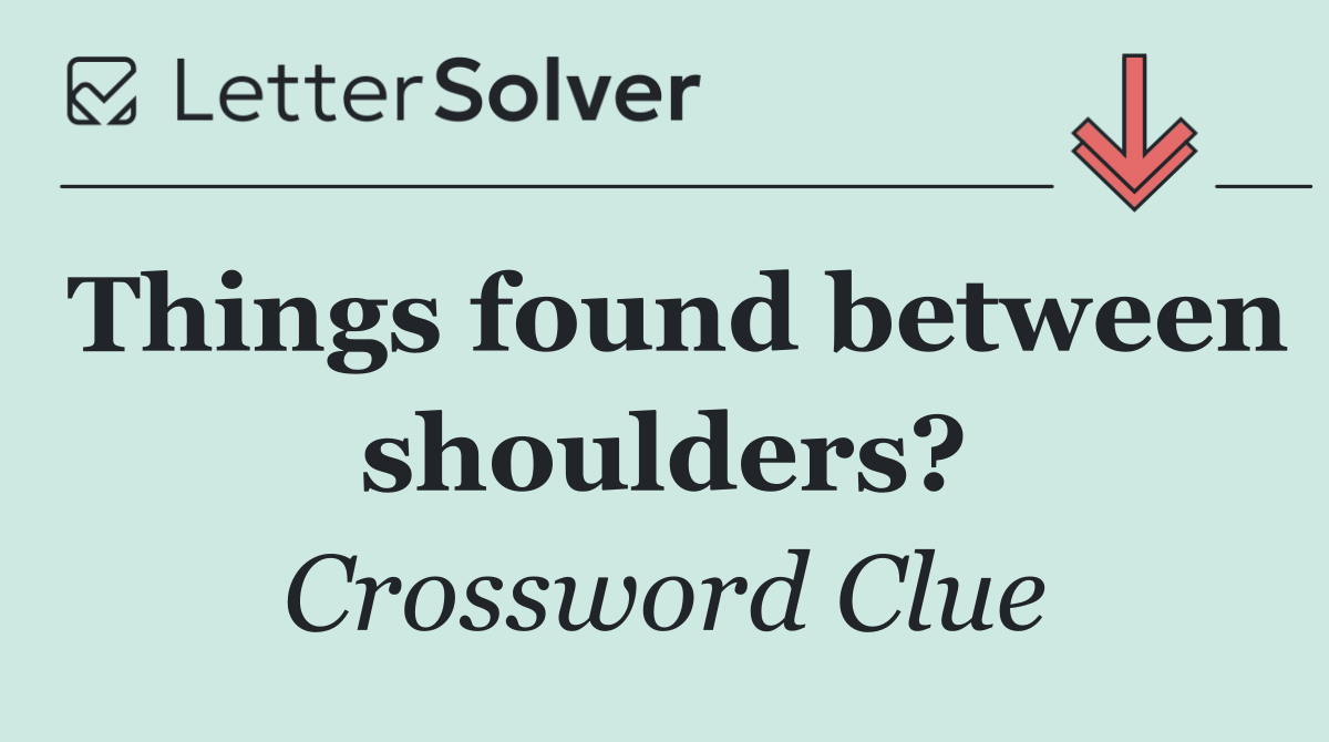 Things found between shoulders?