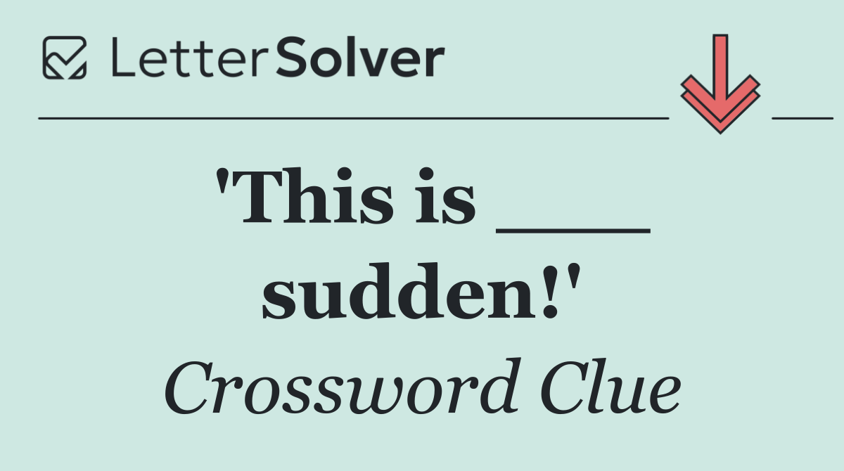 'This is ___ sudden!'