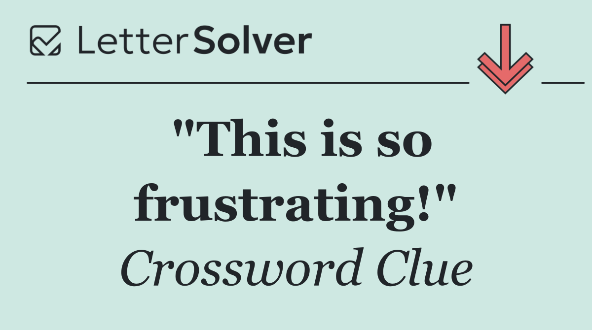 "This is so frustrating!"