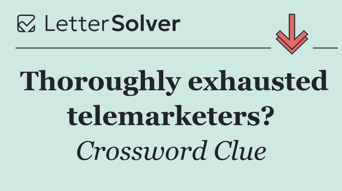 Thoroughly exhausted telemarketers?