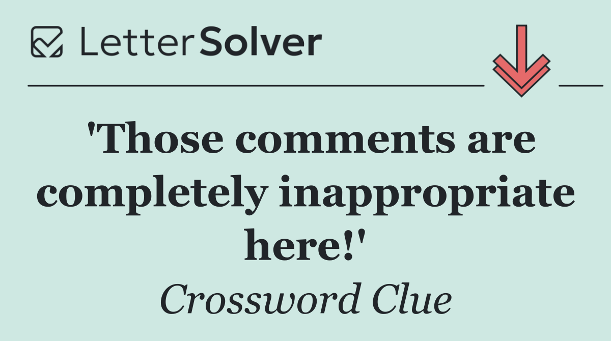 'Those comments are completely inappropriate here!'