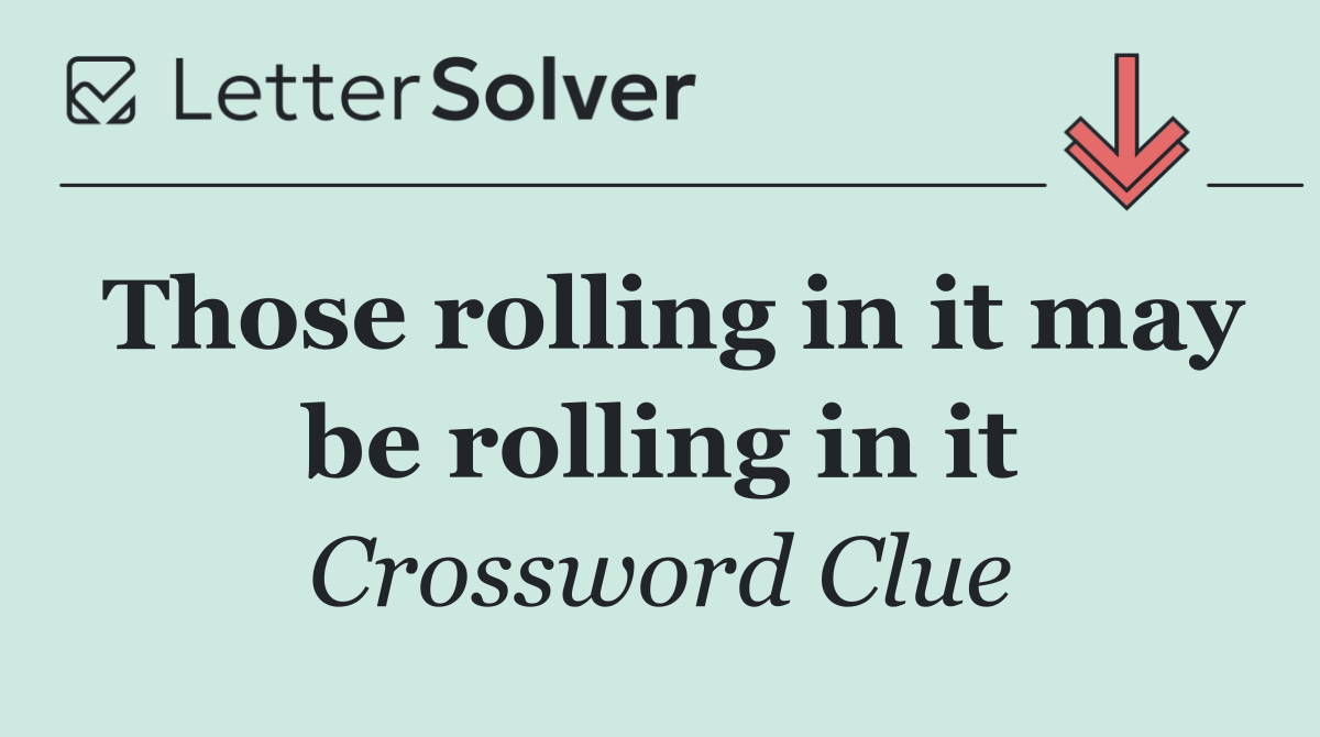 Those rolling in it may be rolling in it