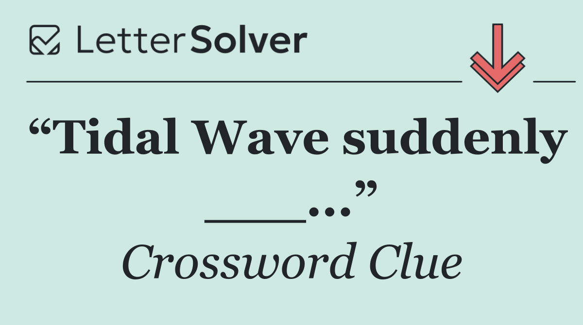 “Tidal Wave suddenly ___...”