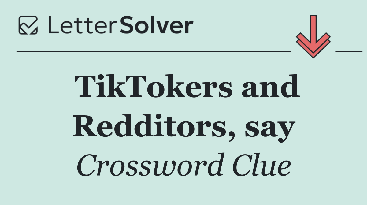 TikTokers and Redditors, say