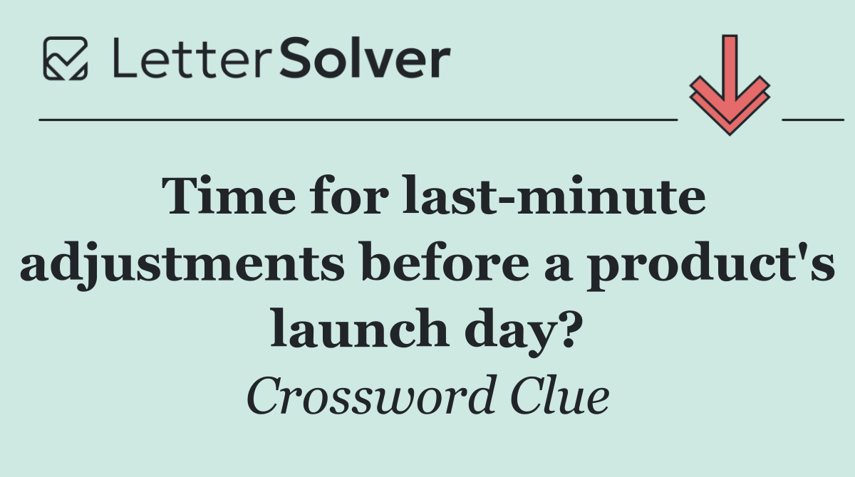 Time for last minute adjustments before a product's launch day?