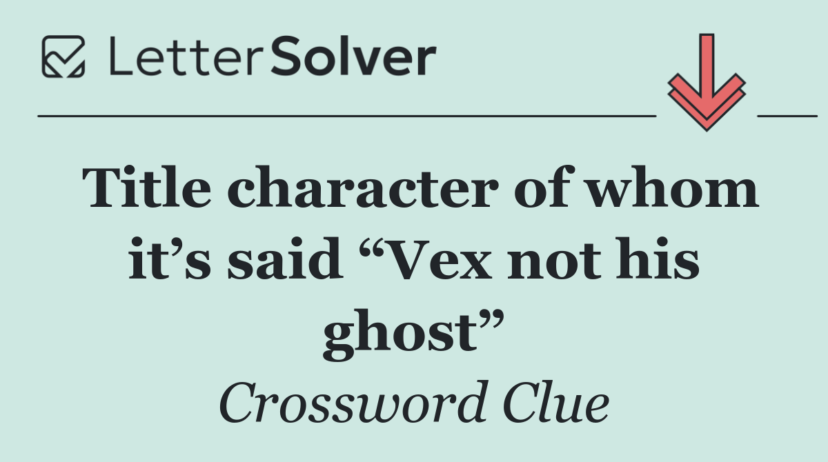 Title character of whom it’s said “Vex not his ghost”