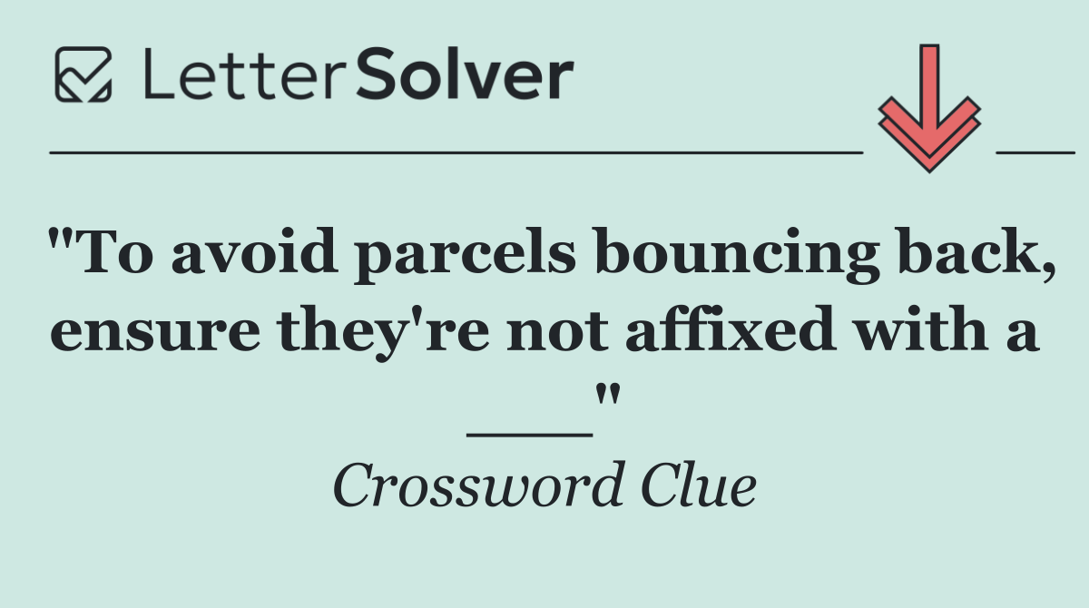 "To avoid parcels bouncing back, ensure they're not affixed with a ___"